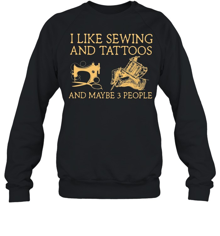 I Like Sewing And Tattoos And Maybe 3 People shirt Unisex Sweatshirt
