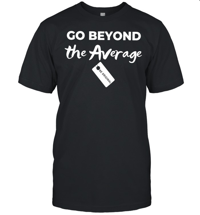 Go Beyond The Average shirt