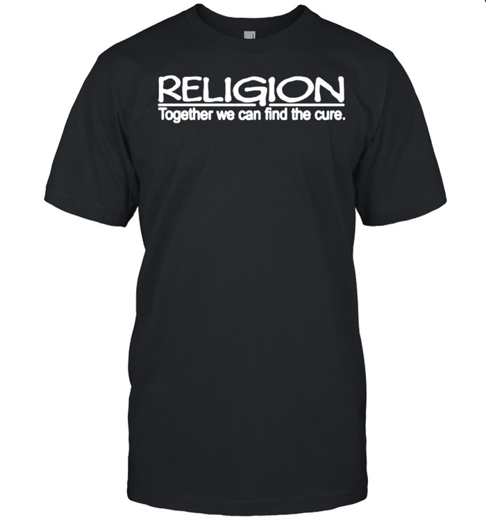 Religion together we can find the cure shirt