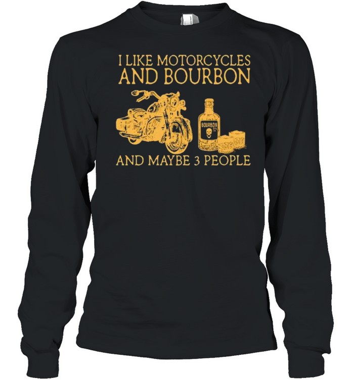 I like motorcycles and bourbon and maybe 3 people shirt Long Sleeved T-shirt
