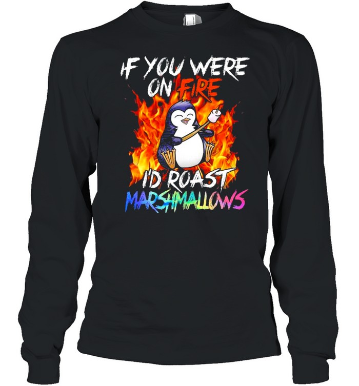 Penguin if you were on fire I’d roast marshmallows shirt Long Sleeved T-shirt
