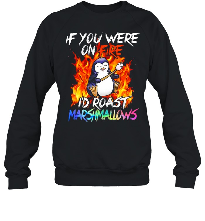Penguin if you were on fire I’d roast marshmallows shirt Unisex Sweatshirt