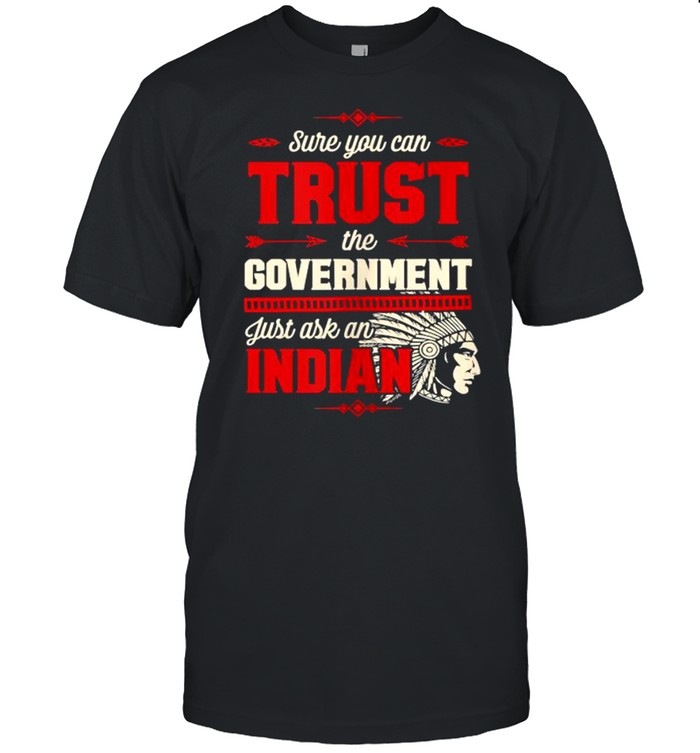 Sure You Can Trust The Government Just Ask An Indian T- Classic Men's T-shirt