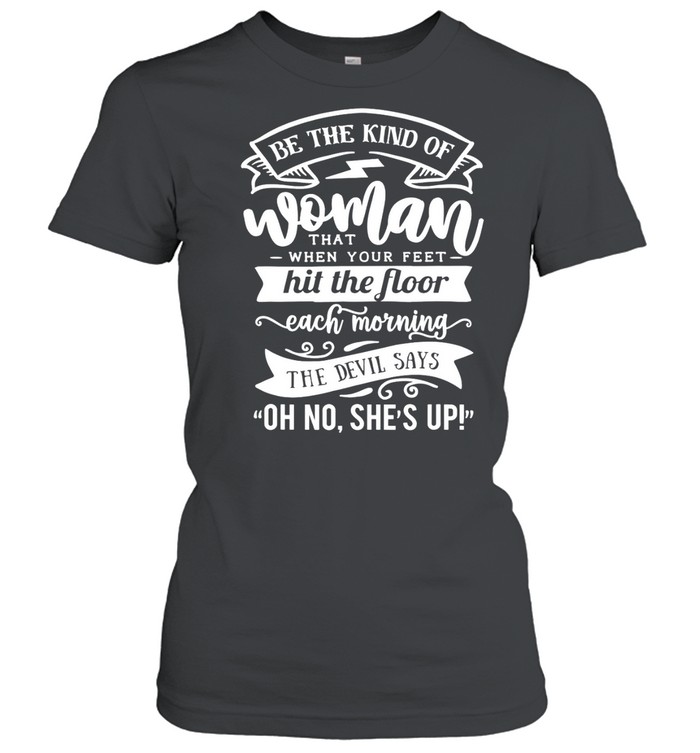 Be The kind Of… The Devil Says Oh No She’s up shirt Classic Women's T-shirt