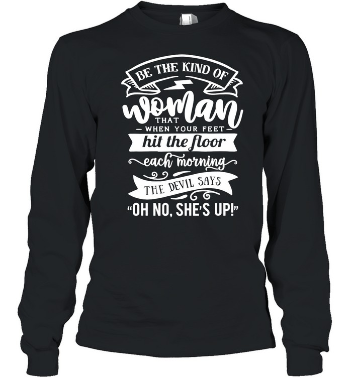 Be The kind Of… The Devil Says Oh No She’s up shirt Long Sleeved T-shirt