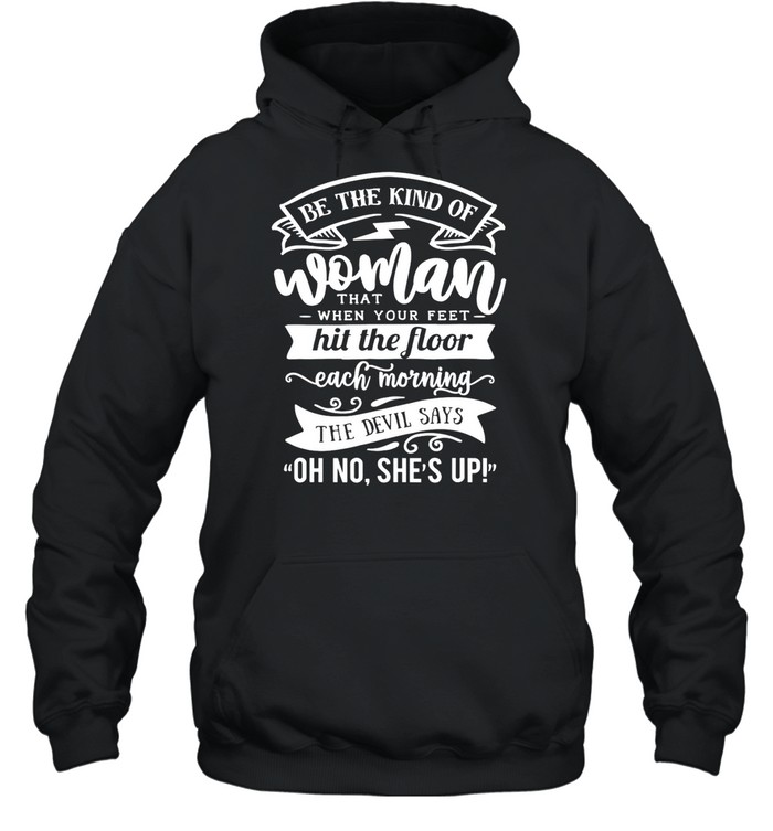Be The kind Of… The Devil Says Oh No She’s up shirt Unisex Hoodie