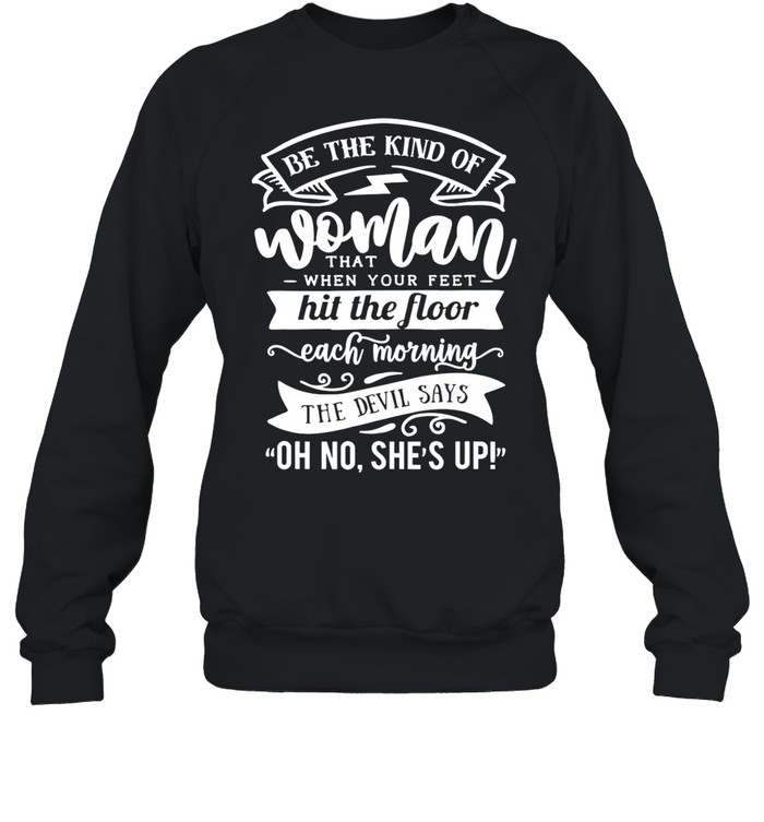 Be The kind Of… The Devil Says Oh No She’s up shirt Unisex Sweatshirt