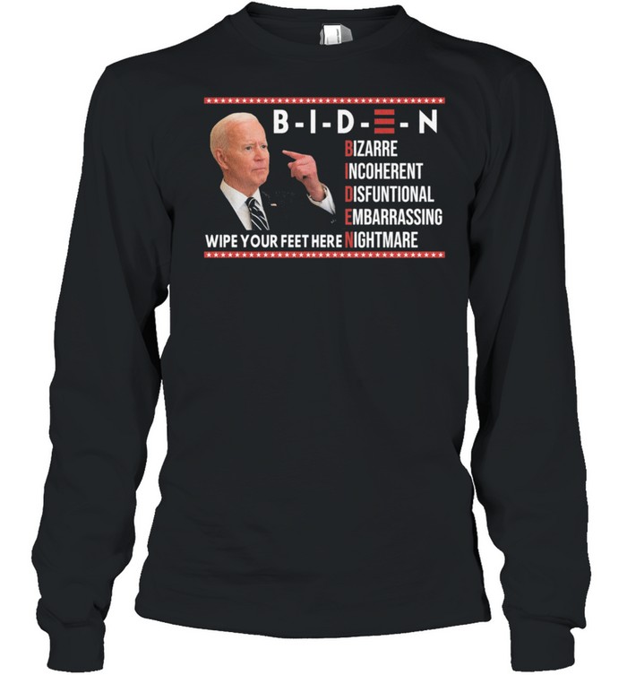 Biden bizarre incoherent dysfunctional embarrassing wipe your feet here nightmare shirt Long Sleeved T-shirt