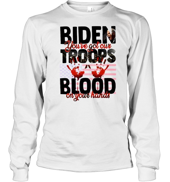Biden you’ve got our troops blood on your hands shirt Long Sleeved T-shirt