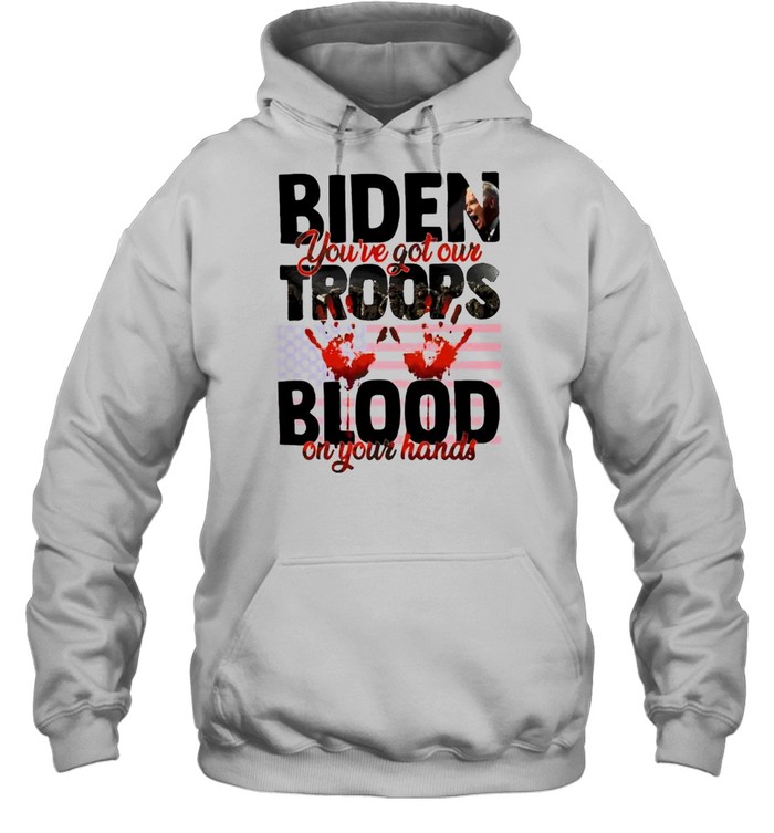 Biden you’ve got our troops blood on your hands shirt Unisex Hoodie