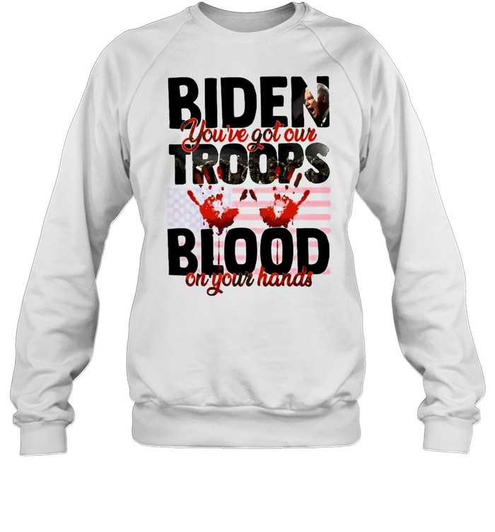 Biden you’ve got our troops blood on your hands shirt Unisex Sweatshirt