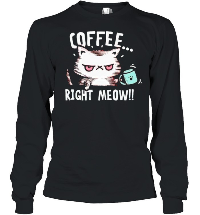Cat coffee right meow shirt Long Sleeved T-shirt