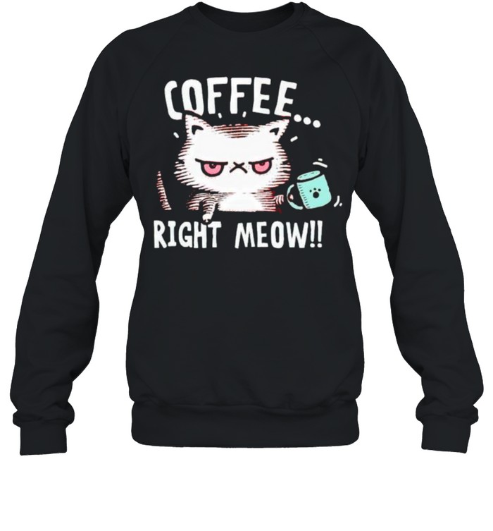 Cat coffee right meow shirt Unisex Sweatshirt