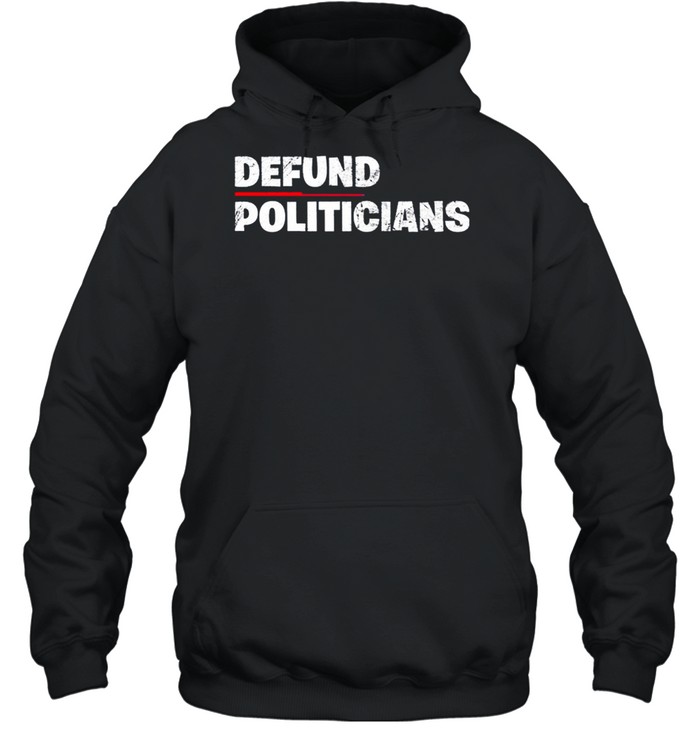 Defund Politicians Anti Government 2021 shirt Unisex Hoodie
