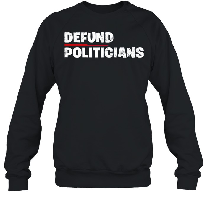 Defund Politicians Anti Government 2021 shirt Unisex Sweatshirt