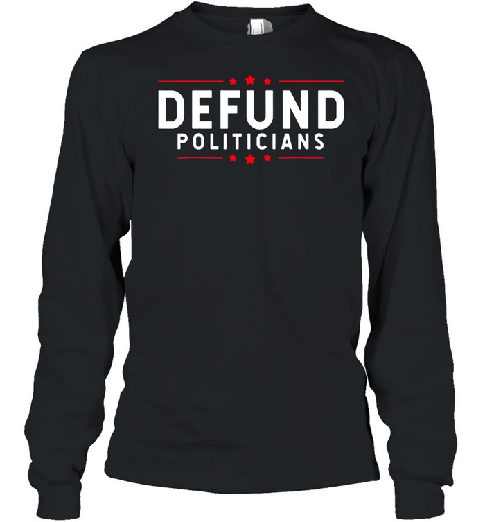 Defund Politicians Anti Government Defund Politicians shirt Long Sleeved T-shirt