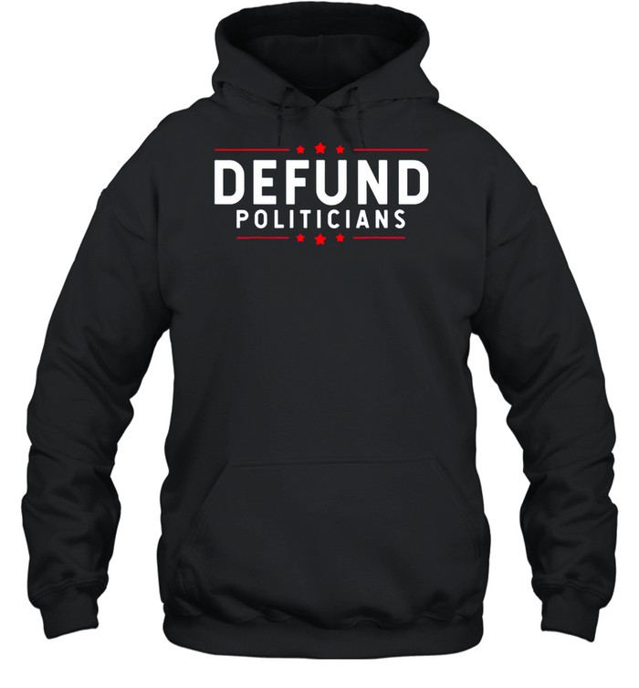 Defund Politicians Anti Government Defund Politicians shirt Unisex Hoodie