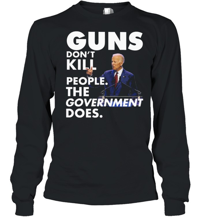 Funny Joe Biden Guns dont kill people the government does shirt Long Sleeved T-shirt