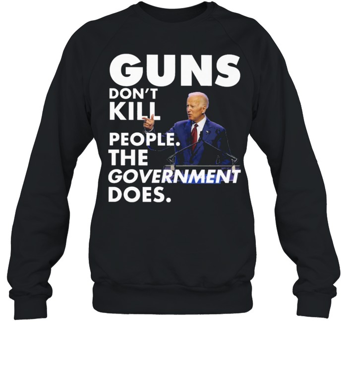Funny Joe Biden Guns dont kill people the government does shirt Unisex Sweatshirt