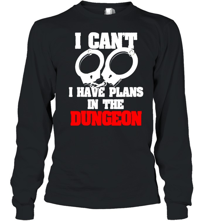 Handcuffs I can’t I have plans in the dungeon shirt Long Sleeved T-shirt