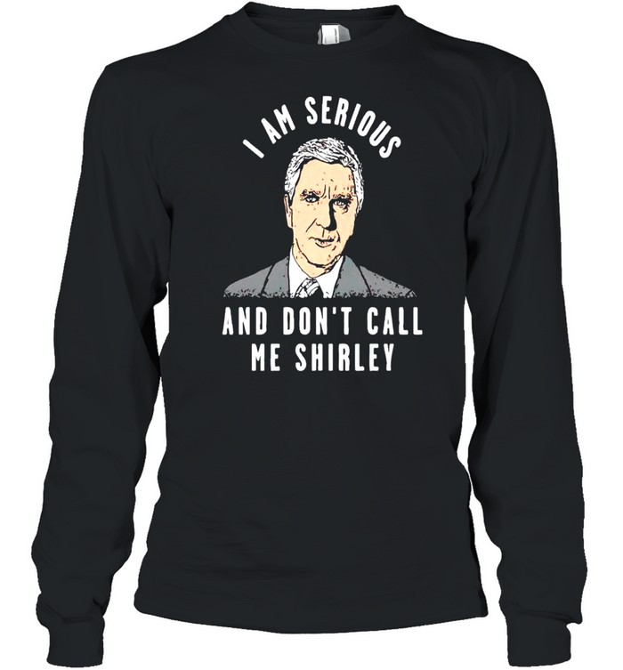 I am serious and don’t call me shirley shirt Long Sleeved T-shirt