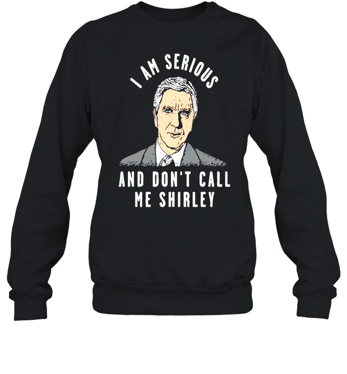 I am serious and don’t call me shirley shirt Unisex Sweatshirt