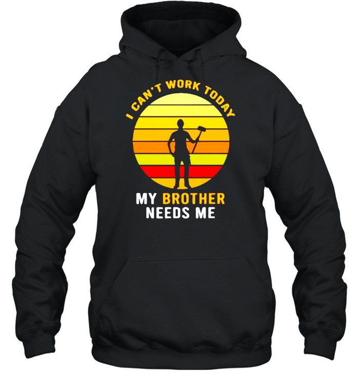 I can’t work today my brother needs me shirt Unisex Hoodie
