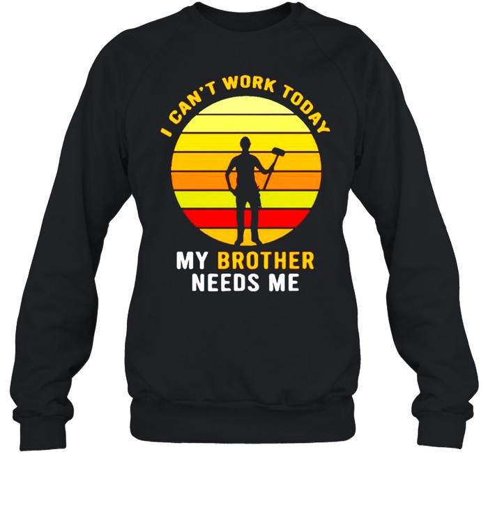 I can’t work today my brother needs me shirt Unisex Sweatshirt