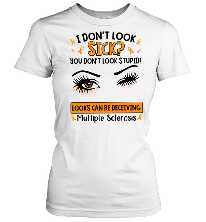 I don’t look sick you don’t look stupid looks can be deceiving multiple sclerosis shirt Classic Women's T-shirt