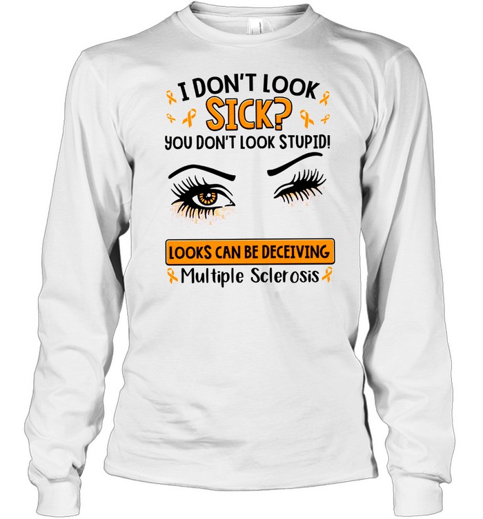 I don’t look sick you don’t look stupid looks can be deceiving multiple sclerosis shirt Long Sleeved T-shirt