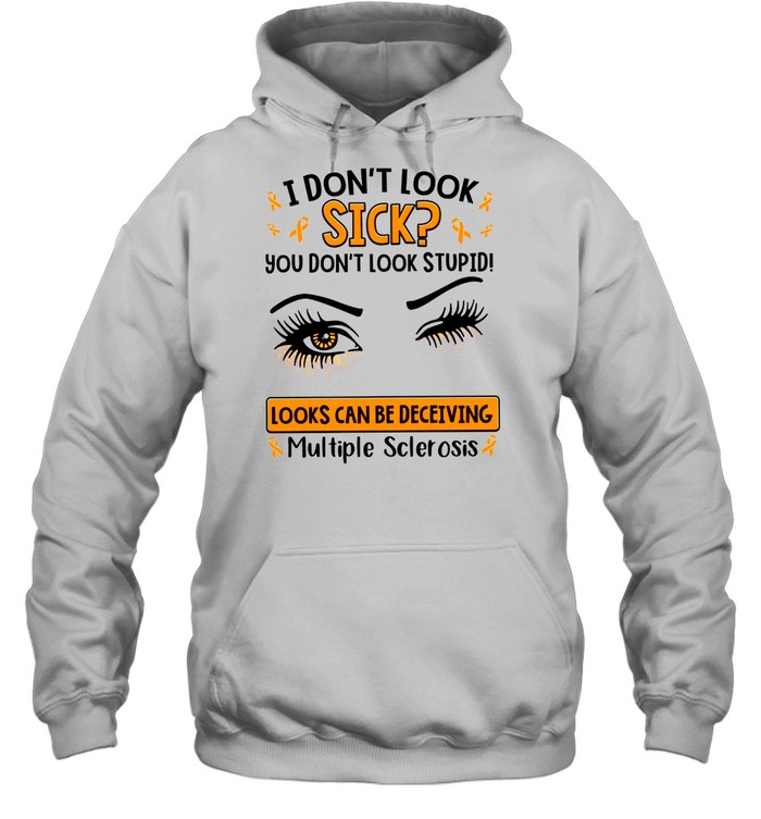 I don’t look sick you don’t look stupid looks can be deceiving multiple sclerosis shirt Unisex Hoodie