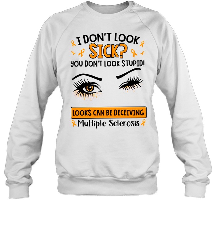 I don’t look sick you don’t look stupid looks can be deceiving multiple sclerosis shirt Unisex Sweatshirt