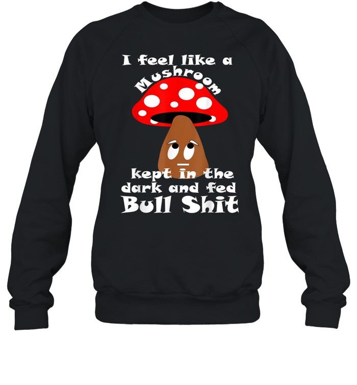I Feel like a Mushroom shirt Unisex Sweatshirt