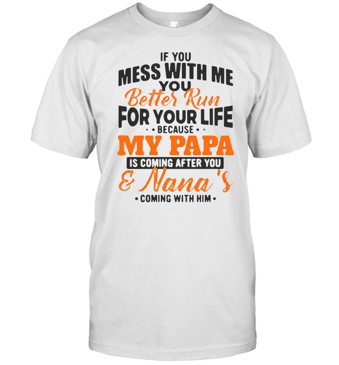 If You Mess With Me You Better Run For Your Life Because My Papa T-shirt