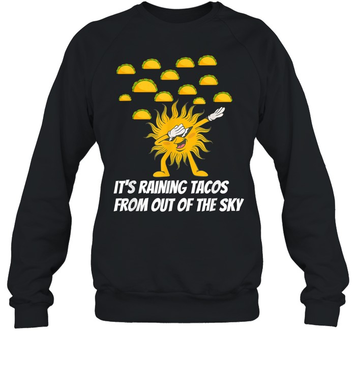 It’s Raining Tacos From Out Of The Sky shirt Unisex Sweatshirt