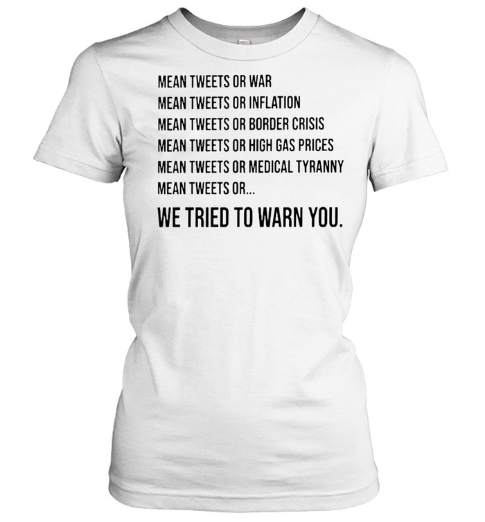 Mean tweets or war mean tweets or inflation we tried to warn you shirt Classic Women's T-shirt