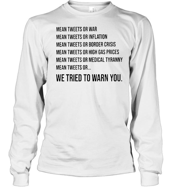 Mean tweets or war mean tweets or inflation we tried to warn you shirt Long Sleeved T-shirt