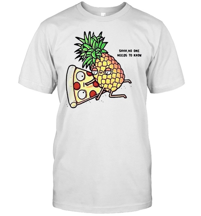Pizza pineapple no one needs to know shirt
