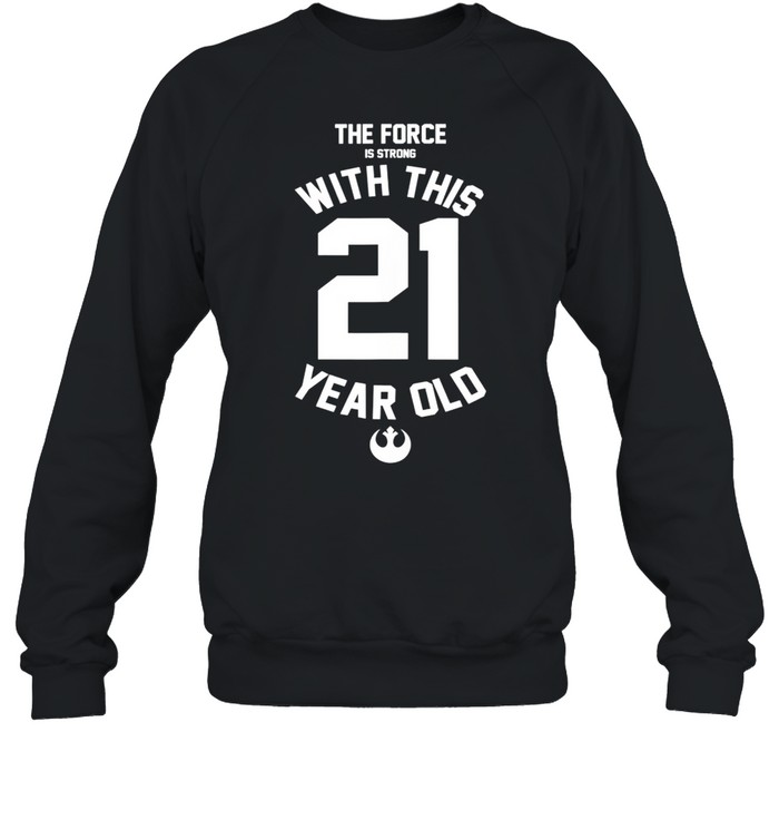 Star Wars Force Is Strong With This 21 Year Old Rebel Logo shirt Unisex Sweatshirt