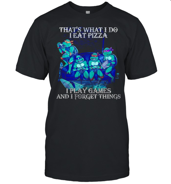 That’s What I Do I Eat Pizza I Play Games And I Forget Things T-shirt