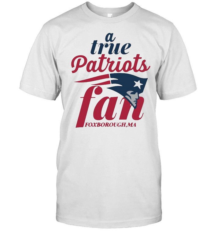 A true New England Patriots fan foxborough Ma shirt