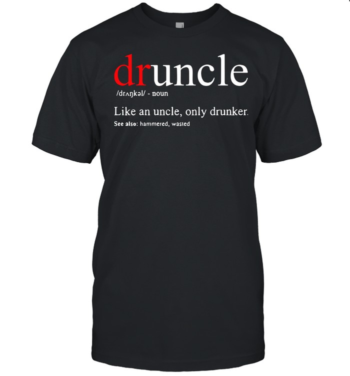 Druncle Like An Uncle Only Drunker See Also Hammered Wasted Shirt