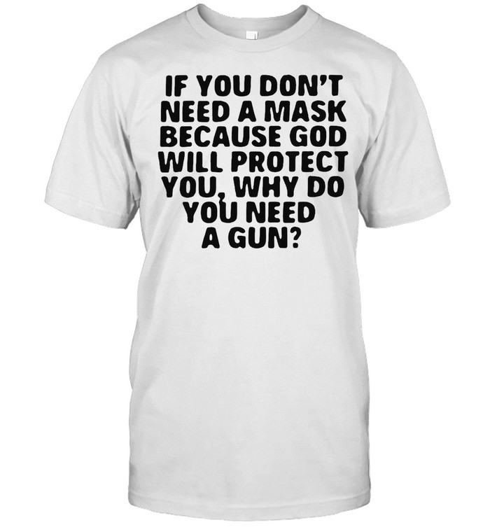 If You Don’t Need A Mask Because God Will Protect You Why Do You Need A Gun T-shirt