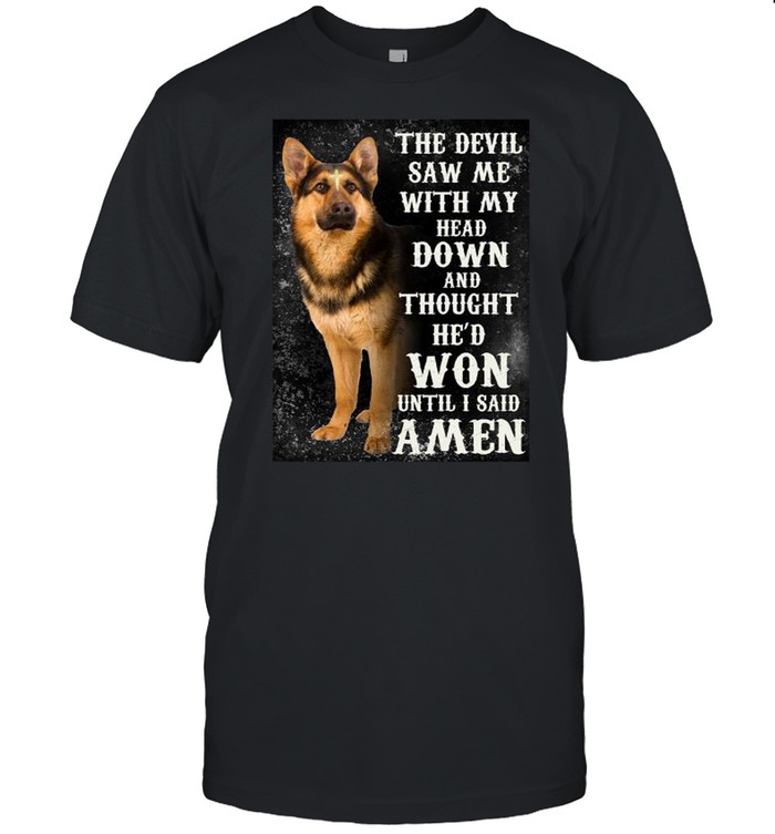 German shepherd the devil saw me with my head down and thought he’d won until I said amen shirt