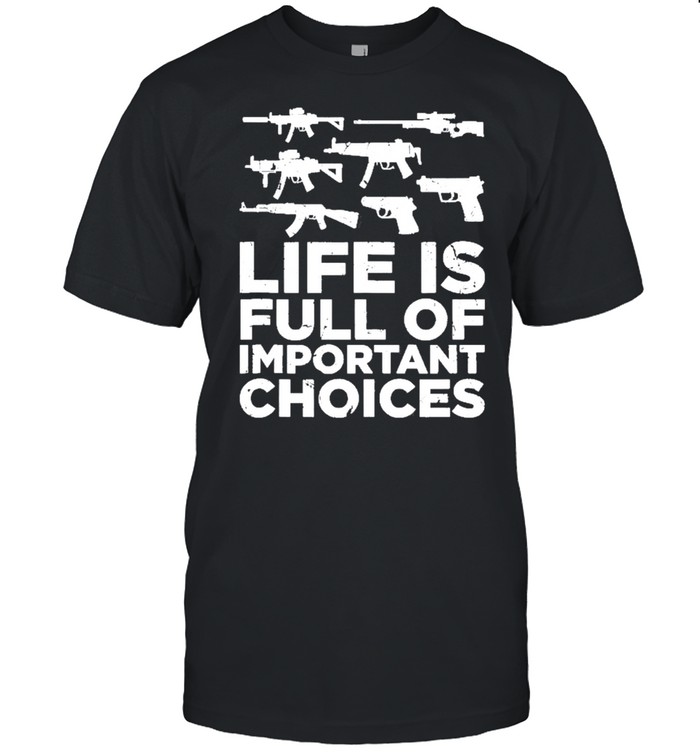 Life Is Full Of Important Choices Gun Lovers shirt