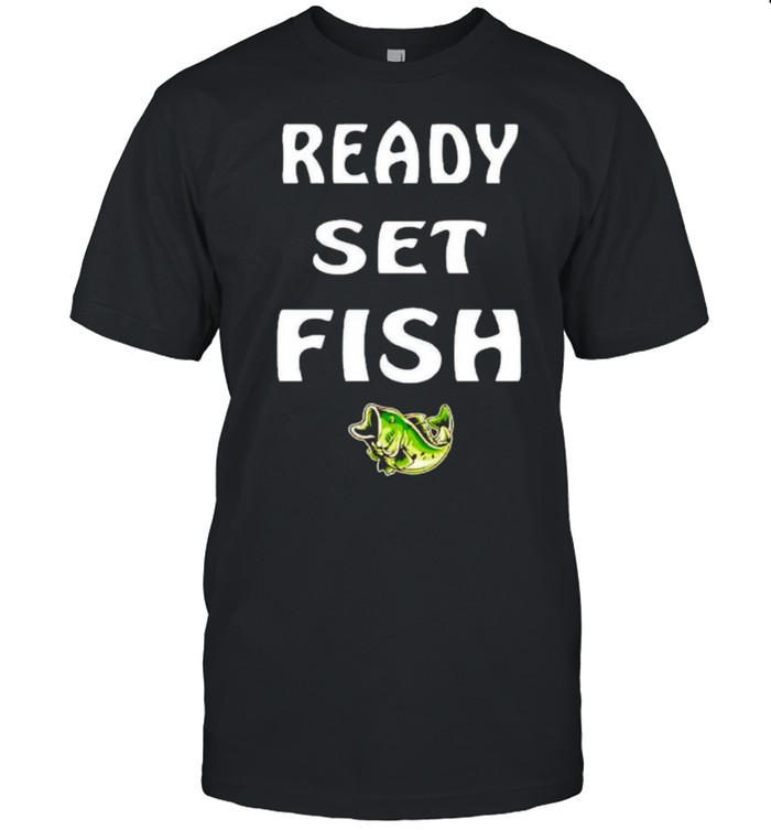 Ready set fish shirt - Kingteeshop