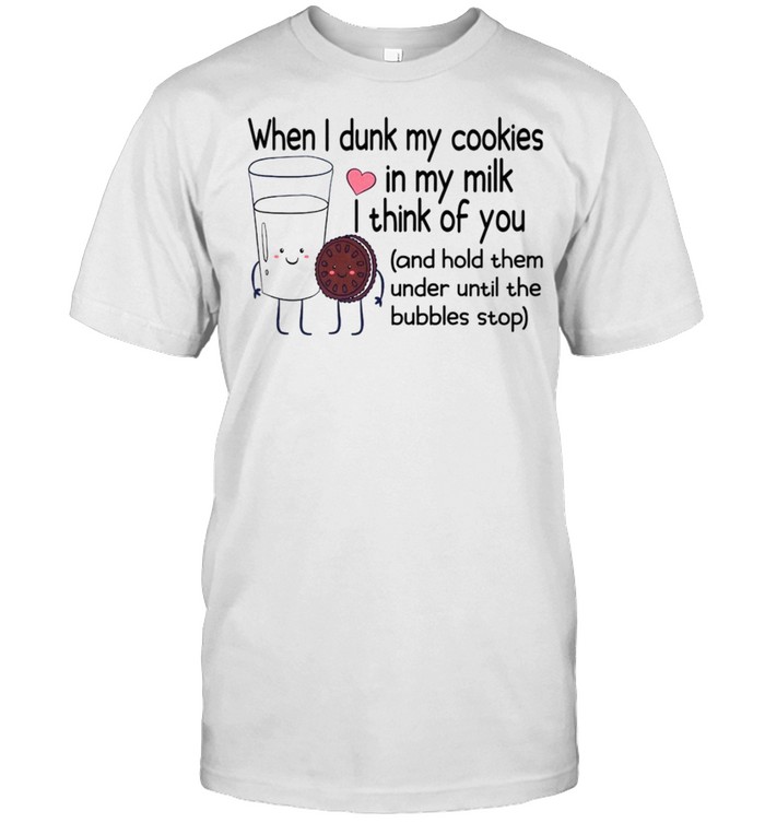 When i dunk my cookies in my milk i think of you shirt