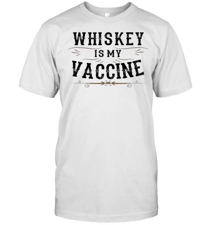 Whiskey is My Vaccine Shirt Funny Vaccinated 2021