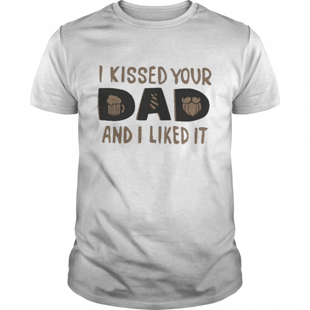 I kissed your dad and I like it for shirt