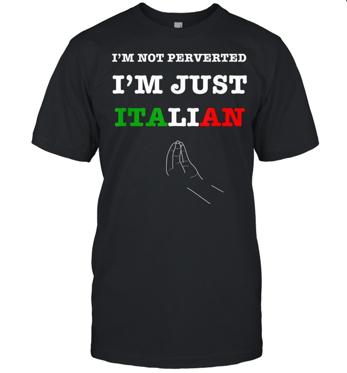 Just Italian I’m Not Perverted I’m Just Italian Quote shirt